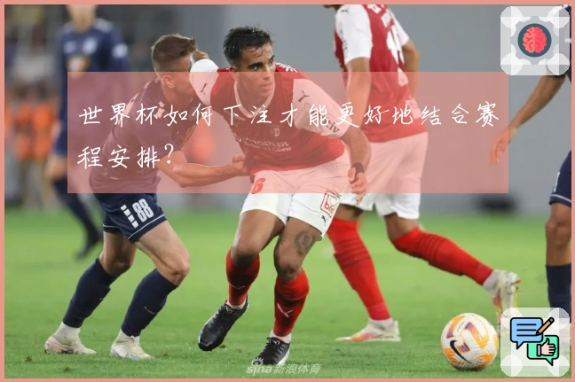 世界杯如何下注才能更好地结合赛程安排？