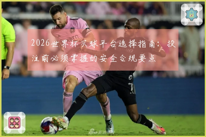 2026世界杯买球平台选择指南：投注前必须掌握的安全合规要点