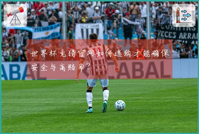 世界杯竞猜官网如何选购才能确保安全与高赔率？