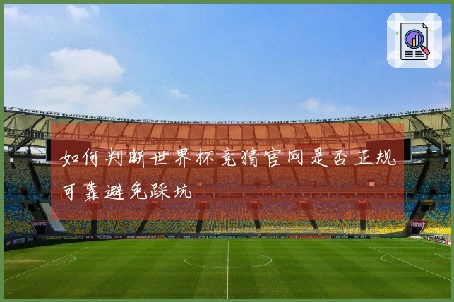 如何判断世界杯竞猜官网是否正规可靠避免踩坑