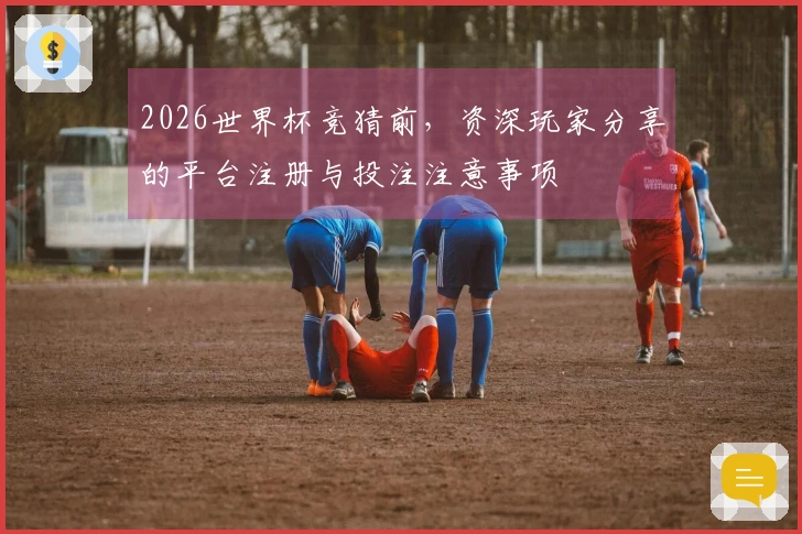2026世界杯竞猜前，资深玩家分享的平台注册与投注注意事项