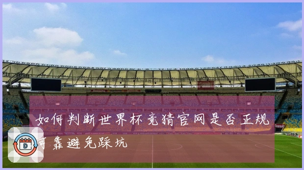 如何判断世界杯竞猜官网是否正规可靠避免踩坑