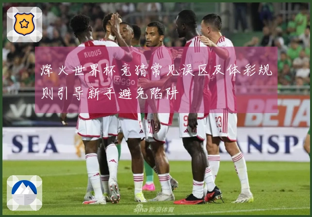 烽火世界杯竞猜常见误区及体彩规则引导新手避免陷阱